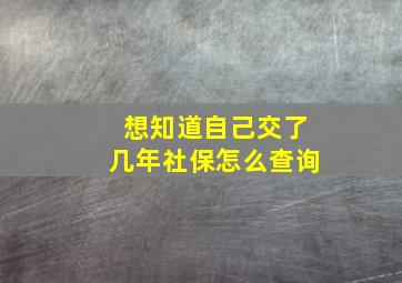 想知道自己交了几年社保怎么查询