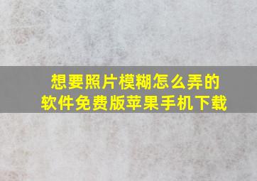 想要照片模糊怎么弄的软件免费版苹果手机下载