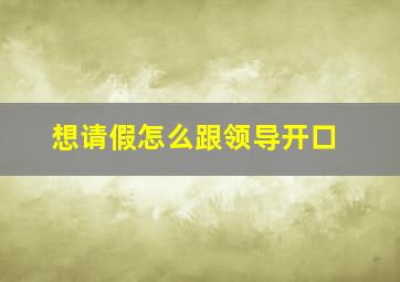 想请假怎么跟领导开口