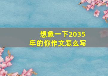 想象一下2035年的你作文怎么写