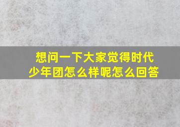 想问一下大家觉得时代少年团怎么样呢怎么回答