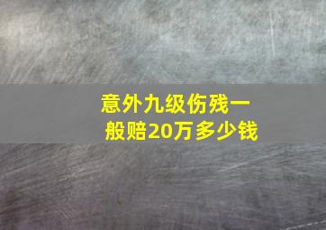 意外九级伤残一般赔20万多少钱