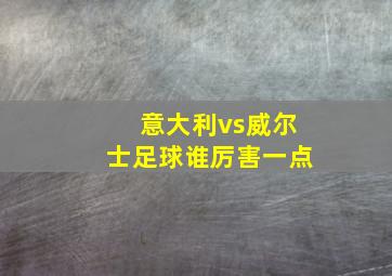 意大利vs威尔士足球谁厉害一点