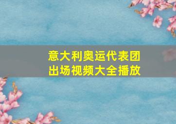 意大利奥运代表团出场视频大全播放