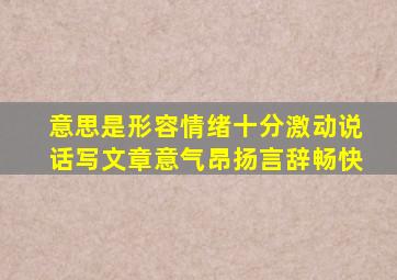 意思是形容情绪十分激动说话写文章意气昂扬言辞畅快