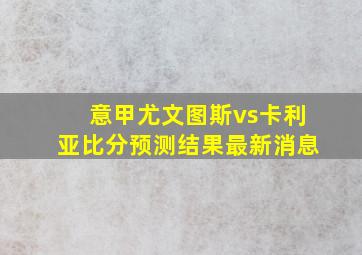 意甲尤文图斯vs卡利亚比分预测结果最新消息