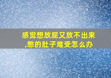 感觉想放屁又放不出来,憋的肚子难受怎么办