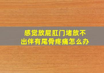 感觉放屁肛门堵放不出伴有尾骨疼痛怎么办