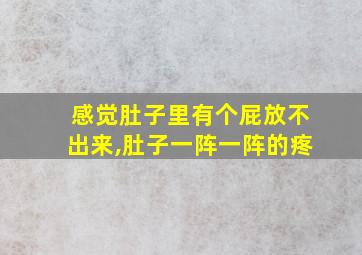 感觉肚子里有个屁放不出来,肚子一阵一阵的疼