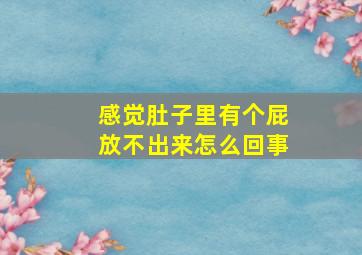 感觉肚子里有个屁放不出来怎么回事