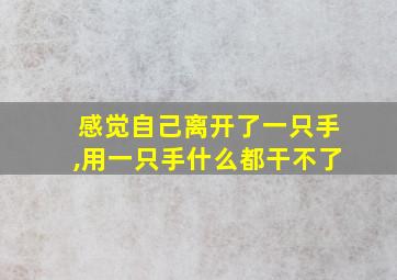 感觉自己离开了一只手,用一只手什么都干不了