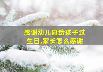 感谢幼儿园给孩子过生日,家长怎么感谢