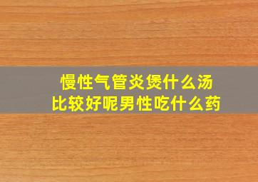 慢性气管炎煲什么汤比较好呢男性吃什么药