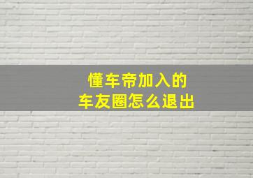 懂车帝加入的车友圈怎么退出