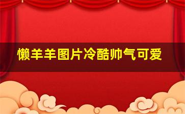 懒羊羊图片冷酷帅气可爱