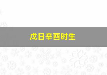 戊日辛酉时生