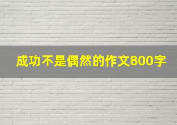 成功不是偶然的作文800字