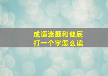 成语迷题和谜底打一个字怎么读