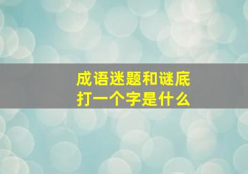 成语迷题和谜底打一个字是什么