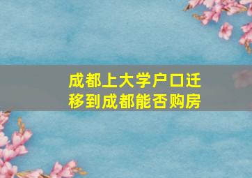 成都上大学户口迁移到成都能否购房