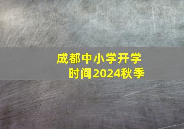 成都中小学开学时间2024秋季