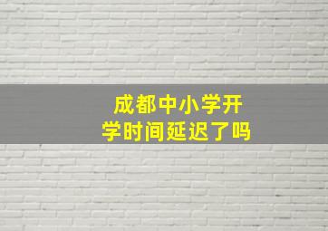 成都中小学开学时间延迟了吗