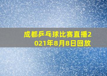 成都乒乓球比赛直播2021年8月8日回放