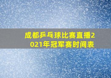 成都乒乓球比赛直播2021年冠军赛时间表