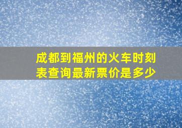 成都到福州的火车时刻表查询最新票价是多少