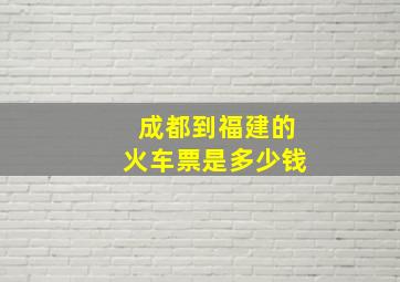 成都到福建的火车票是多少钱