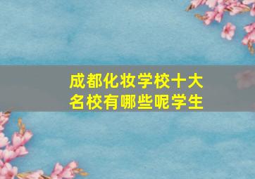 成都化妆学校十大名校有哪些呢学生