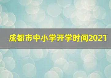 成都市中小学开学时间2021