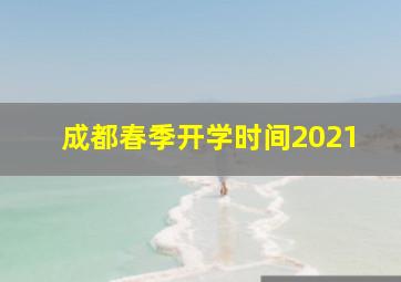 成都春季开学时间2021