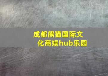 成都熊猫国际文化商娱hub乐园