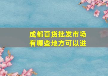 成都百货批发市场有哪些地方可以进