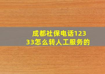 成都社保电话12333怎么转人工服务的