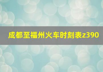 成都至福州火车时刻表z390