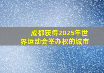 成都获得2025年世界运动会举办权的城市