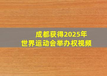 成都获得2025年世界运动会举办权视频