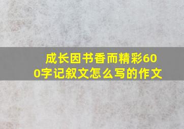 成长因书香而精彩600字记叙文怎么写的作文