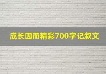 成长因而精彩700字记叙文