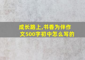 成长路上,书香为伴作文500字初中怎么写的