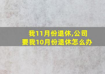 我11月份退休,公司要我10月份退休怎么办