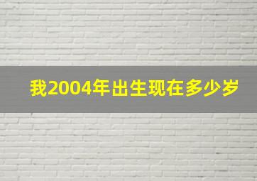 我2004年出生现在多少岁