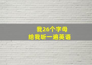 我26个字母给我听一遍英语