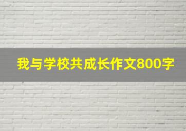 我与学校共成长作文800字