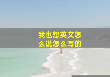 我也想英文怎么说怎么写的