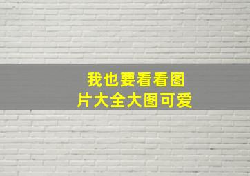 我也要看看图片大全大图可爱