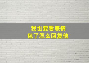 我也要看表情包了怎么回复他