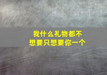 我什么礼物都不想要只想要你一个